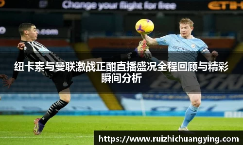 纽卡素与曼联激战正酣直播盛况全程回顾与精彩瞬间分析